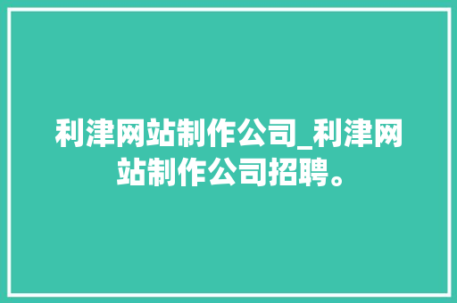 利津网站制作公司_利津网站制作公司招聘。 利津网站制作公司_利津网站制作公司招聘。 网站建设公司