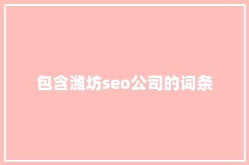 包含潍坊seo公司的词条 包含潍坊seo公司的词条 网站建设公司