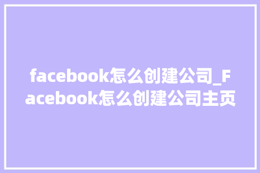facebook怎么创建公司_Facebook怎么创建公司主页。 facebook怎么创建公司_Facebook怎么创建公司主页。 网站建设公司