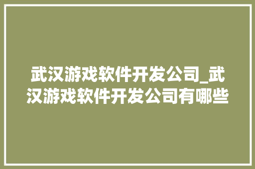 武汉游戏软件开发公司_武汉游戏软件开发公司有哪些。 武汉游戏软件开发公司_武汉游戏软件开发公司有哪些。 网站建设公司