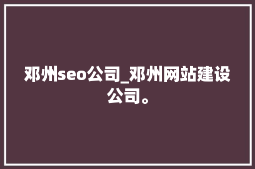 邓州seo公司_邓州网站建设公司。 邓州seo公司_邓州网站建设公司。 网站建设公司