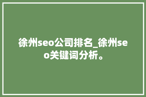 徐州seo公司排名_徐州seo关键词分析。 徐州seo公司排名_徐州seo关键词分析。 网站建设公司