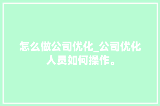 怎么做公司优化_公司优化人员如何操作。 怎么做公司优化_公司优化人员如何操作。 网站建设公司