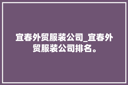 宜春外贸服装公司_宜春外贸服装公司排名。 宜春外贸服装公司_宜春外贸服装公司排名。 网站建设公司