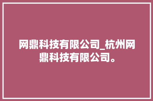 网鼎科技有限公司_杭州网鼎科技有限公司。 网鼎科技有限公司_杭州网鼎科技有限公司。 网站建设公司