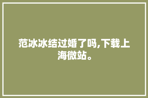 范冰冰结过婚了吗,下载上海微站。 范冰冰结过婚了吗,下载上海微站。 SEO关键词