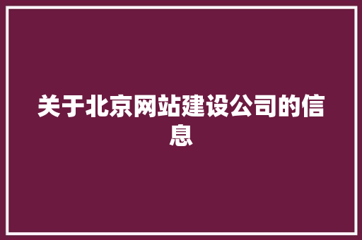 关于北京网站建设公司的信息 关于北京网站建设公司的信息 网站建设公司
