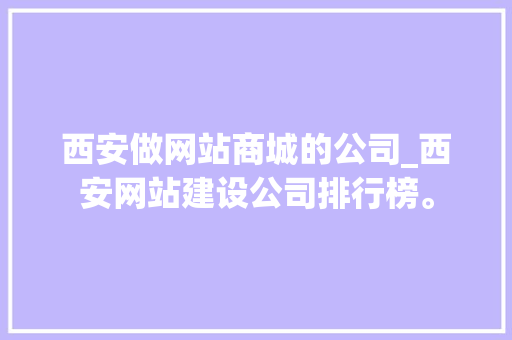 西安做网站商城的公司_西安网站建设公司排行榜。 网站建设公司 西安做网站商城的公司_西安网站建设公司排行榜。 西安做网站商城的公司_西安网站建设公司排行榜。 网站建设公司
