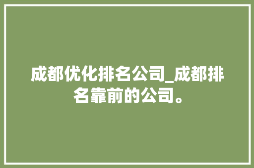 成都优化排名公司_成都排名靠前的公司。 成都优化排名公司_成都排名靠前的公司。 网站建设公司