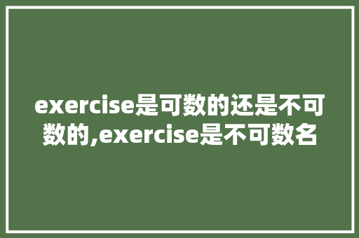 exercise是可数的还是不可数的,exercise是不可数名词吗。 exercise是可数的还是不可数的,exercise是不可数名词吗。 必应SEO