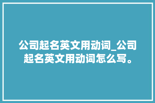 公司起名英文用动词_公司起名英文用动词怎么写。 公司起名英文用动词_公司起名英文用动词怎么写。 网站建设公司