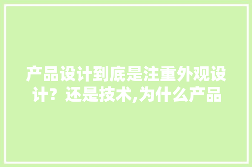 产品设计到底是注重外观设计？还是技术,为什么产品设计很重要呢。 产品设计到底是注重外观设计？还是技术,为什么产品设计很重要呢。 SEO关键词