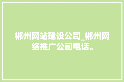 郴州网站建设公司_郴州网络推广公司电话。 郴州网站建设公司_郴州网络推广公司电话。 网站建设公司