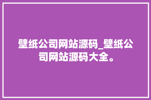 壁纸公司网站源码_壁纸公司网站源码大全。 壁纸公司网站源码_壁纸公司网站源码大全。 网站建设公司