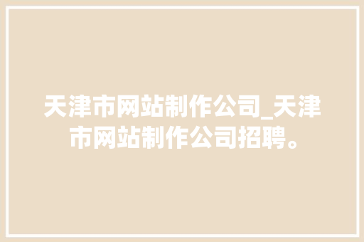 天津市网站制作公司_天津市网站制作公司招聘。 天津市网站制作公司_天津市网站制作公司招聘。 网站建设公司