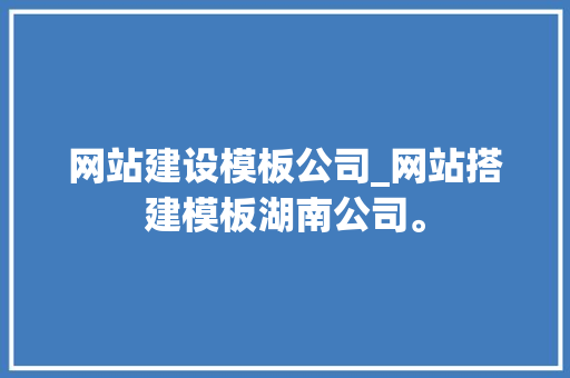 网站建设模板公司_网站搭建模板湖南公司。 网站建设模板公司_网站搭建模板湖南公司。 网站建设公司