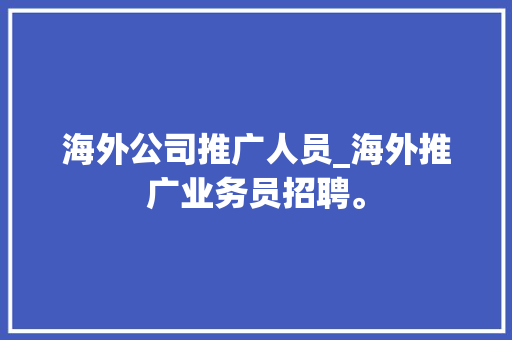 海外公司推广人员_海外推广业务员招聘。 海外公司推广人员_海外推广业务员招聘。 网站建设公司