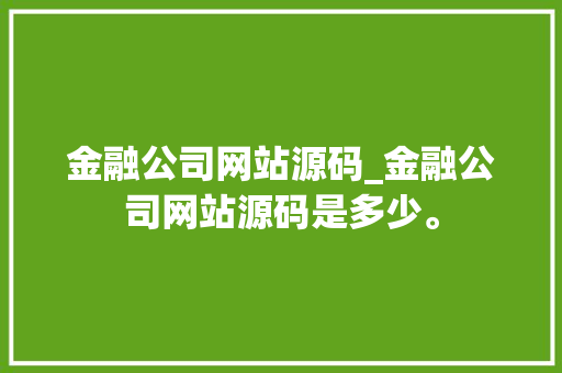 金融公司网站源码_金融公司网站源码是多少。 金融公司网站源码_金融公司网站源码是多少。 网站建设公司