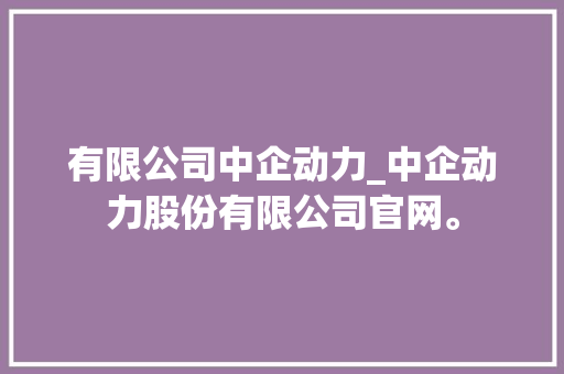 有限公司中企动力_中企动力股份有限公司官网。 有限公司中企动力_中企动力股份有限公司官网。 网站建设公司