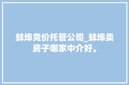 蚌埠竞价托管公司_蚌埠卖房子哪家中介好。 蚌埠竞价托管公司_蚌埠卖房子哪家中介好。 网站建设公司