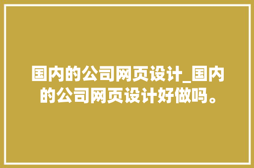 国内的公司网页设计_国内的公司网页设计好做吗。 国内的公司网页设计_国内的公司网页设计好做吗。 网站建设公司