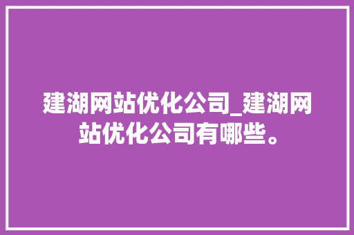 建湖网站优化公司_建湖网站优化公司有哪些。 建湖网站优化公司_建湖网站优化公司有哪些。 网站建设公司