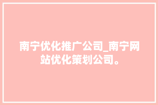 南宁优化推广公司_南宁网站优化策划公司。 南宁优化推广公司_南宁网站优化策划公司。 网站建设公司