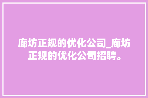 廊坊正规的优化公司_廊坊正规的优化公司招聘。 廊坊正规的优化公司_廊坊正规的优化公司招聘。 网站建设公司