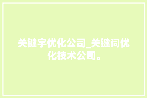 关键字优化公司_关键词优化技术公司。 关键字优化公司_关键词优化技术公司。 网站建设公司