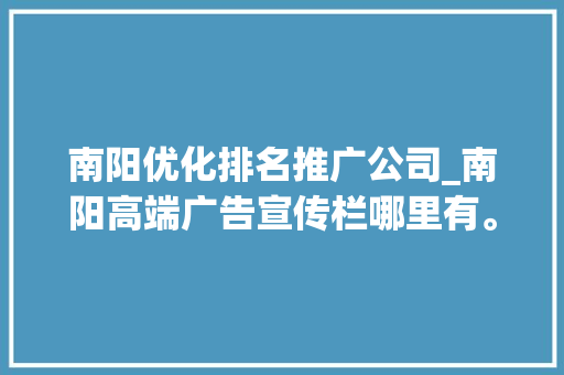 南阳优化排名推广公司_南阳高端广告宣传栏哪里有。 南阳优化排名推广公司_南阳高端广告宣传栏哪里有。 网站建设公司