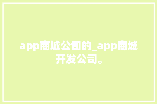 app商城公司的_app商城开发公司。 app商城公司的_app商城开发公司。 网站建设公司