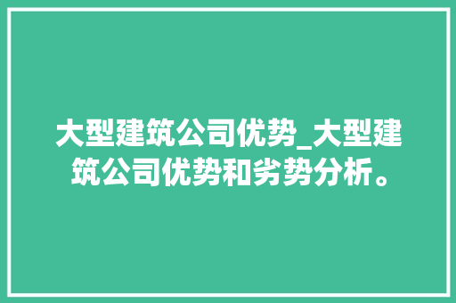 大型建筑公司优势_大型建筑公司优势和劣势分析。 大型建筑公司优势_大型建筑公司优势和劣势分析。 网站建设公司