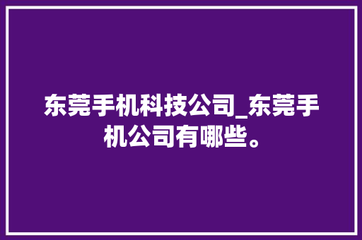 东莞手机科技公司_东莞手机公司有哪些。 东莞手机科技公司_东莞手机公司有哪些。 网站建设公司