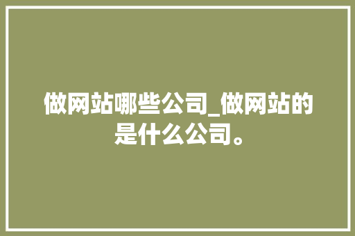 做网站哪些公司_做网站的是什么公司。 做网站哪些公司_做网站的是什么公司。 网站建设公司
