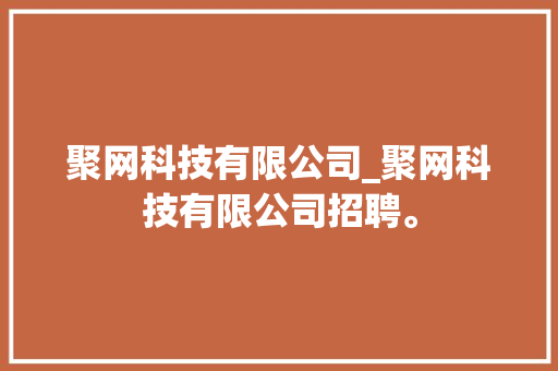 聚网科技有限公司_聚网科技有限公司招聘。 聚网科技有限公司_聚网科技有限公司招聘。 网站建设公司