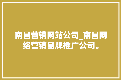 南昌营销网站公司_南昌网络营销品牌推广公司。 南昌营销网站公司_南昌网络营销品牌推广公司。 网站建设公司