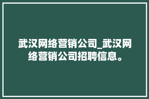 武汉网络营销公司_武汉网络营销公司招聘信息。 武汉网络营销公司_武汉网络营销公司招聘信息。 网站建设公司