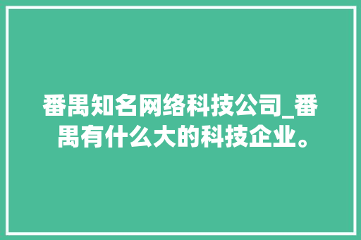 番禺知名网络科技公司_番禺有什么大的科技企业。 番禺知名网络科技公司_番禺有什么大的科技企业。 网站建设公司