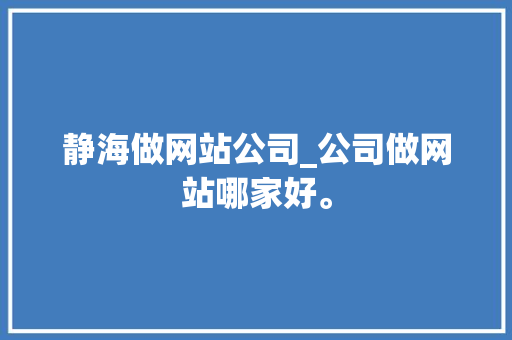 静海做网站公司_公司做网站哪家好。 静海做网站公司_公司做网站哪家好。 网站建设公司