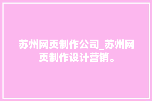 苏州网页制作公司_苏州网页制作设计营销。 苏州网页制作公司_苏州网页制作设计营销。 网站建设公司