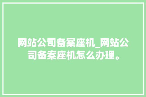网站公司备案座机_网站公司备案座机怎么办理。 网站公司备案座机_网站公司备案座机怎么办理。 网站建设公司