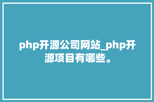 php开源公司网站_php开源项目有哪些。 php开源公司网站_php开源项目有哪些。 网站建设公司