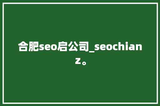 合肥seo启公司_seochianz。 合肥seo启公司_seochianz。 网站建设公司