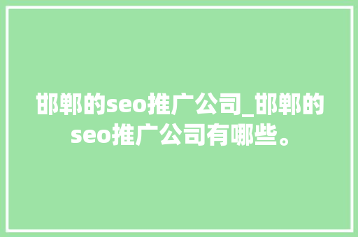 邯郸的seo推广公司_邯郸的seo推广公司有哪些。 邯郸的seo推广公司_邯郸的seo推广公司有哪些。 网站建设公司