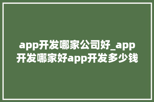 app开发哪家公司好_app开发哪家好app开发多少钱。 app开发哪家公司好_app开发哪家好app开发多少钱。 网站建设公司