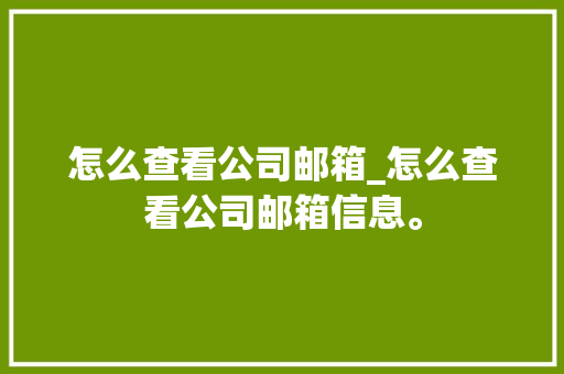 怎么查看公司邮箱_怎么查看公司邮箱信息。 怎么查看公司邮箱_怎么查看公司邮箱信息。 网站建设公司