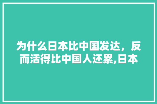 为什么日本比中国发达，反而活得比中国人还累,日本人为什么那么白痴呢。 为什么日本比中国发达，反而活得比中国人还累,日本人为什么那么白痴呢。 SEO关键词