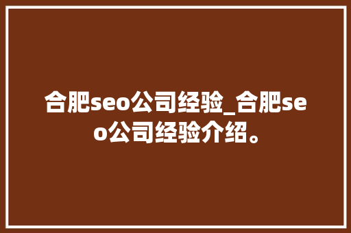 合肥seo公司经验_合肥seo公司经验介绍。 合肥seo公司经验_合肥seo公司经验介绍。 网站建设公司