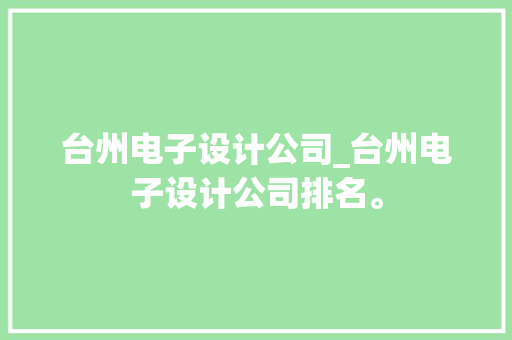 台州电子设计公司_台州电子设计公司排名。 台州电子设计公司_台州电子设计公司排名。 网站建设公司