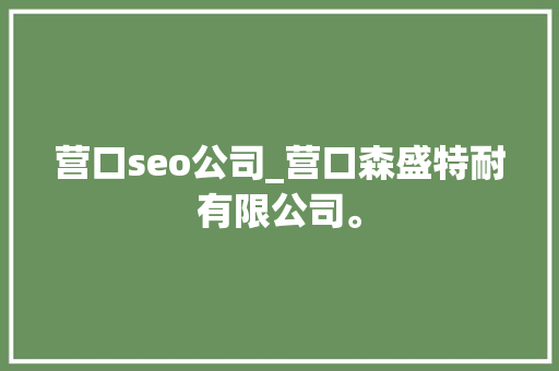 营口seo公司_营口森盛特耐有限公司。